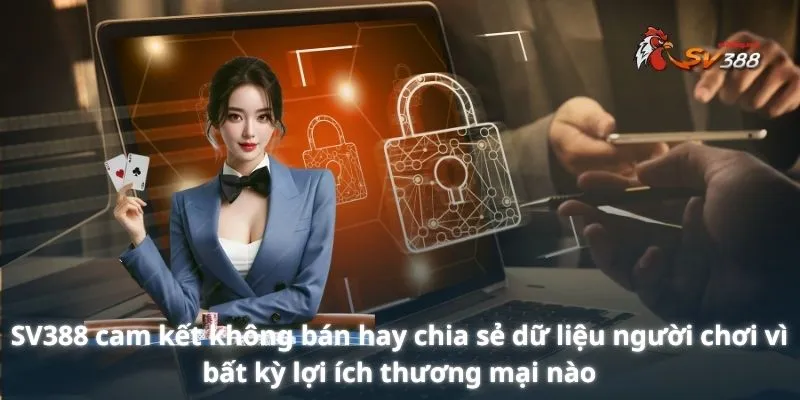SV388 cam kết không bán hay chia sẻ dữ liệu người chơi vì bất kỳ lợi ích thương mại nào